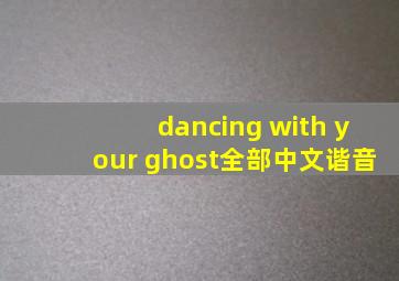 dancing with your ghost全部中文谐音